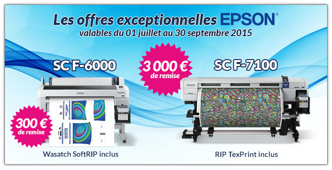 Les offres exceptionnelles EPSON - valables du 01 juillet au 30 septembre 2015 - SC F-6000 = 300 € de remise + Wasatch SoftRIP inclus - SC F-7100 = 3 000 € de remise + RIP TexPrint inclus.