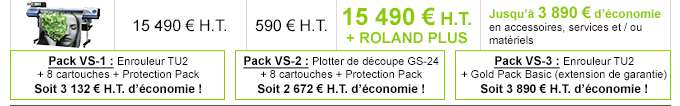 VS-540i - Tarif de la machine : 15 490 € H.T. - Tarif ProtectionPack : 590 € H.T. - Offre promotionnelle 15 490 € H.T. - Détails de l'offre : Jusqu'à 3 890 € d'économie en accessoires, service et / ou matériels
    
    Pack VS-1 : Enrouleur TU2 + 8 cartouches + Protection Pack : Soit 3 132 € H.T. d’économie !
    Pack VS-2 : Plotter de découpe GS-24 + 8 cartouches + Protection Pack : Soit 2 672 € H.T. d’économie !
    Pack VS-3 : Enrouleur TU2 + Gold Pack Basic (extension de garantie) : Soit 3 890 € H.T. d’économie !
    