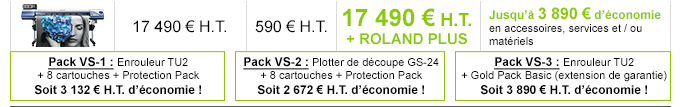 VS-640i - Tarif de la machine : 17 490 € H.T. - Tarif ProtectionPack : 590 € H.T. - Offre promotionnelle 17 490 € H.T. - Détails de l'offre : Jusqu'à 3 890 € d'économie en accessoires, service et / ou matériels
    
    Pack VS-1 : Enrouleur TU2 + 8 cartouches + Protection Pack : Soit 3 132 € H.T. d’économie !
    Pack VS-2 : Plotter de découpe GS-24 + 8 cartouches + Protection Pack : Soit 2 672 € H.T. d’économie !
    Pack VS-3 : Enrouleur TU2 + Gold Pack Basic (extension de garantie) : Soit 3 890 € H.T. d’économie !
    