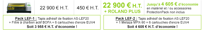 LEF-20 - Tarif de la machine : 22 900 € H.T. - Tarif ProtectionPack : 450 € H.T. - Offre promotionnelle 22 900 € H.T. - Détails de l'offre : Jusqu'à 4 605 € d'économie en accessoires et / ou matériels - ProtectionPack non inclus
    
	Pack LEF-1 : Tapis adhésif de fixation AS-LEF20 + Filtre à charbon actif BOFA + 6 cartouches d'encre EUV4 : Soit 3 955 € H.T. d’économie !
    Pack LEF-2 : Tapis adhésif de fixation AS-LEF20 + 1 Metaza MPX-90 + 6 cartouches d'encre EUV4 : Soit 4 605 € H.T. d’économie !
    