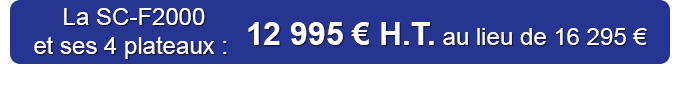 La SC-F2000 et ses 4 plateaux : 12 995 € H.T. au lieu de 16 295 €
