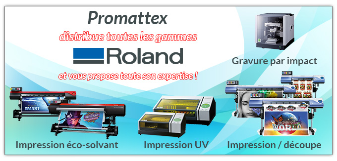 Promattex distribue toutes les gammes Roland et vous propose toute son expertise ! Impression éco-solvant, Impression / découpe, Impression UV, Gravure par impact