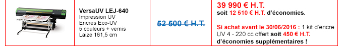 VersaUV LEJ-640
Impression UV - Encres Eco-UV - 5 couleurs + vernis - Laize 161,5 cm
Prix non remisé : 52 500€ H.T.
Détails de l'offre : 39 990 € H.T. soit 12 510 € H.T. d’économies.
Si achat avant le 30/06/2016 : 1 kit d’encre UV 4 - 220 cc offert soit 450 € H.T. d’économies supplémentaires !