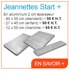 Jeannettes Start + - En aluminium 2 cm épaisseur - 40 x 50 cm (standard) = 95 € H.T. - 27 x 45 cm (enfant) = 90 € H.T. - 12 x 50 cm (manche) = 85 € H.T. - En savoir +