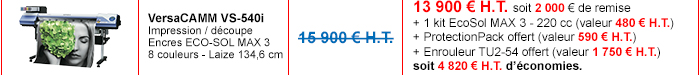 VersaCamm VS-540i : Impression / découpe - Encres EcoSol MAX 3 - 8 couleurs - Laize 134,6 cm - Prix non remisé : 15 900 € H.T. - Détails de l'offre : 13 900 € H.T. -> 2 000 € de remise + 1 kit d’encre EcoSol MAX 3 - 220 cc (valeur 480 € H.T.) + Enrouleur TU2-54 offert (valeur 1 750 € H.T.) + ProtectionPack offert (valeur 590 € H.T.) soit 4 820 € H.T. d’économies.