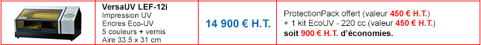 VersaUV LEF-12i : Impression UV - Encres Eco-UV - 5 couleurs + vernis - Aire 33.5 x 31 cm - Prix non remisé : 14 900 € H.T. - Détails de l'offre : ProtectionPack offert (valeur 450 € H.T.) + 1 kit EcoUV - 220 cc (valeur 450 € H.T.) soit 900 € H.T. d’économies.