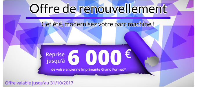 Offre de renouvellement - Cet été, modernisez votre parc machine ! Reprise jusqu'à 6 000 € de votre ancienne Imprimante Grand Format* - Offre valable jusqu'au 30/09/2017