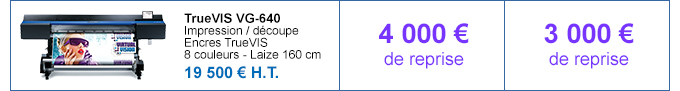 TrueVIS VG-640 - Impression / découpe - Encres TrueVIS - 8 couleurs - Laize 160 cm - 19 500 € H.T. - 4 000 € de bonus si reprise d'une machine Roland - 3 000 € de bonus si reprise d'une machine autre constructeur
