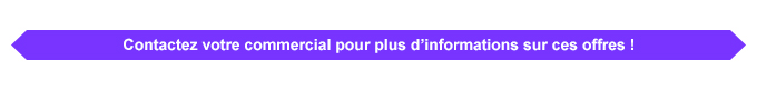 Contactez votre commercial pour plus d’informations sur ces offres !