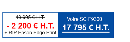 SureColor SC-F9300 - 2 200 € H.T. + RIP Epson Edge Print = Votre SC-F9300 : 17 795 € H.T.