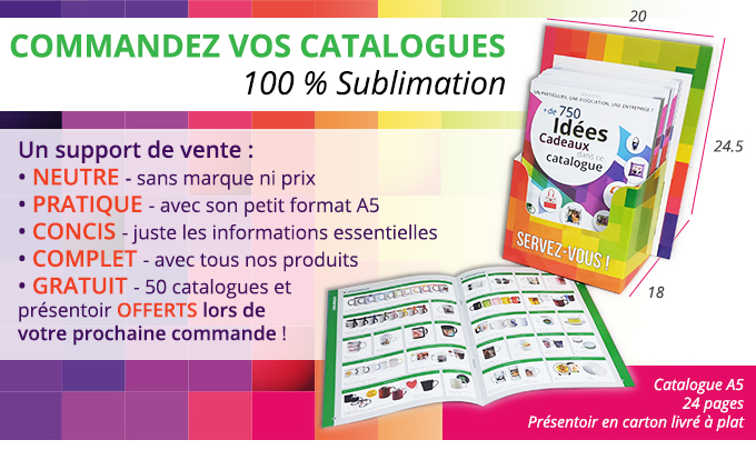 NOUVEAU CATALOGUE 100 % Sublimation - Un support de vente :
• NEUTRE - sans marque ni prix • PRATIQUE - avec son petit format A5 • CONCIS - juste les informations essentielles • COMPLET - avec tous nos produits • GRATUIT - 50 catalogues et
présentoir OFFERTS sur simple demande !