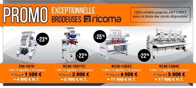 PROMO Exceptionnelle
Brodeuses Ricoma - Offre valable jusqu’au 24/11/2017 dans la limite des stocks disponibles - EM-1010 : 1 tête 10 aiguilles / 10 couleurs 6 490 € - 1 500 € = 4 990 € H.T. RCM-1501TC : 1 tête 15 aiguilles / 15 couleurs 8 990 € - 2 000 € = 6 990 € H.T. RCM-1202C : 2 têtes 12 aiguilles / 12 couleurs 15 990 € - 4 000 € = 11 990 € H.T. RCM-1204C : 4 têtes 12 aiguilles / 12 couleurs 22 990 € - 5 000 € = 17 990 € H.T.