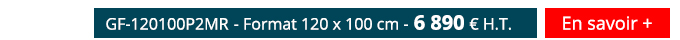 GF-120100P2MR - Format 120 x 100 cm - 6 890 € H.T. - En savoir +