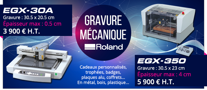 Gravure Mécanique Roland - EGX-30A : Gravure : 30.5 x 20.5 cm
Épaisseur max : 0.5 cm - 3 900 € H.T. - EGX-350 : Gravure : 30.5 x 23 cm - Épaisseur max : 4 cm - 5 900 € H.T. - Cadeaux personnalisés, trophées, badges, plaques alu, coffrets... En métal, bois, plastique...