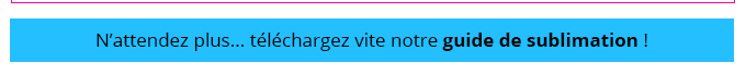 N’attendez plus... téléchargez vite notre guide de sublimation !