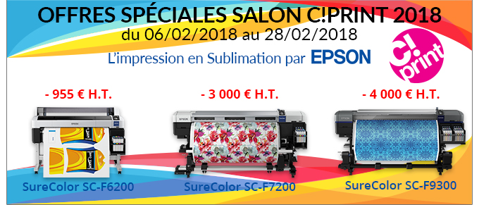 OFFRES SPÉCIALES SALON C!PRINT 2018 - du 06/02/2018 au 28/02/2018 - l'impression en Sublimation par EPSON - -955 € H.T. sur la SureColor SC-F6200; -3 000 € H.T. sur la SureColor SC-7200, - 4 000 € H.T. sur la SureColor SC-F9300