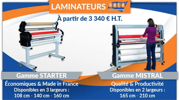 LAMINATEURS KALA à partir de 3 340 € H.T. - Gamme STARTER Économoque & Made in France Disponible en 3 largeurs : 108 cm, 140 cm et 160 cm - Gamme MISTRAL Qualité & Productivité Disponible en 2 largeurs : 165 cm et 210 cm