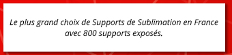 Le plus grand choix de Supports de Sublimation en France avec 800 supports exposés.
