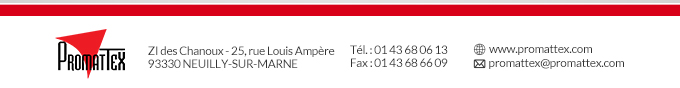 Promattex - ZI des Chanoux - 25, rue Louis Ampère 93330 NEUILLY-SUR-MARNE - Tél. : 01 43 68 06 13 - Fax : 01 43 68 66 09 - www.promattex.com - promattex@promattex.com