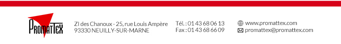 Promattex - ZI des Chanoux - 25, rue Louis Ampère 93330 NEUILLY-SUR-MARNE - Tél. : 01 43 68 06 13 - Fax : 01 43 68 66 09 - www.promattex.com - promattex@promattex.com